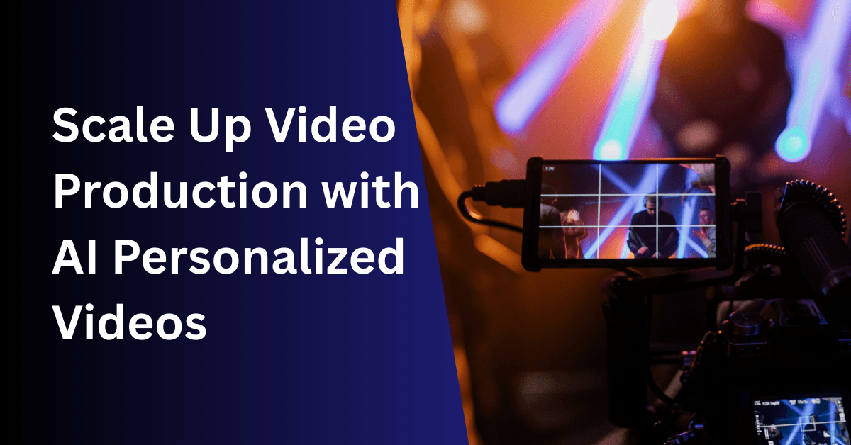 How to Scale Up Video Production with AI Personalized Videos in 4 Steps